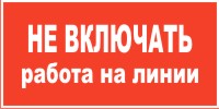 Плакат запрещающий №2 НЕ ВКЛЮЧАТЬ! РАБОТА НА ЛИНИИ СТО 34.01-30.1-001-2016